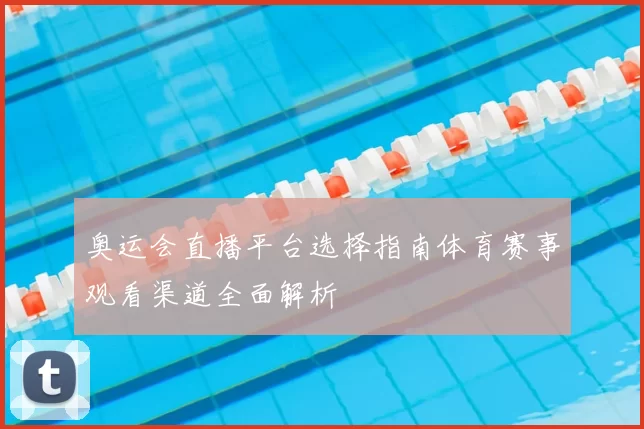 奥运会直播平台选择指南体育赛事观看渠道全面解析
