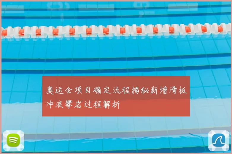 奥运会项目确定流程揭秘新增滑板冲浪攀岩过程解析