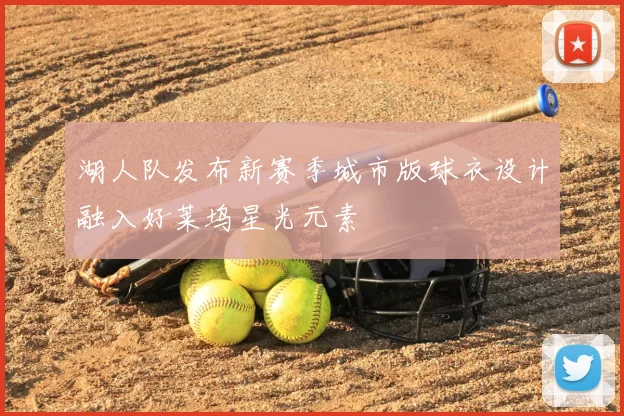 湖人队发布新赛季城市版球衣设计融入好莱坞星光元素