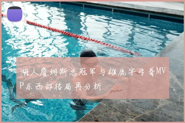 湖人詹姆斯总冠军与雄鹿字母哥MVP东西部格局再分析