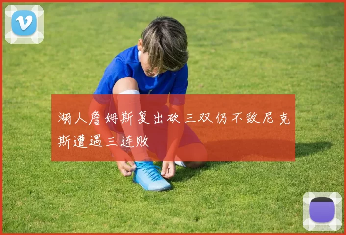 湖人詹姆斯复出砍三双仍不敌尼克斯遭遇三连败