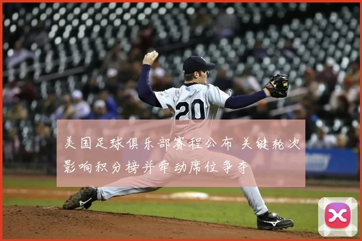 美国足球俱乐部赛程公布 关键轮次影响积分榜并牵动席位争夺