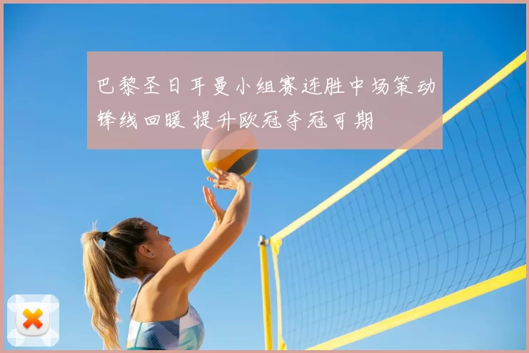 巴黎圣日耳曼小组赛连胜中场策动锋线回暖 提升欧冠夺冠可期