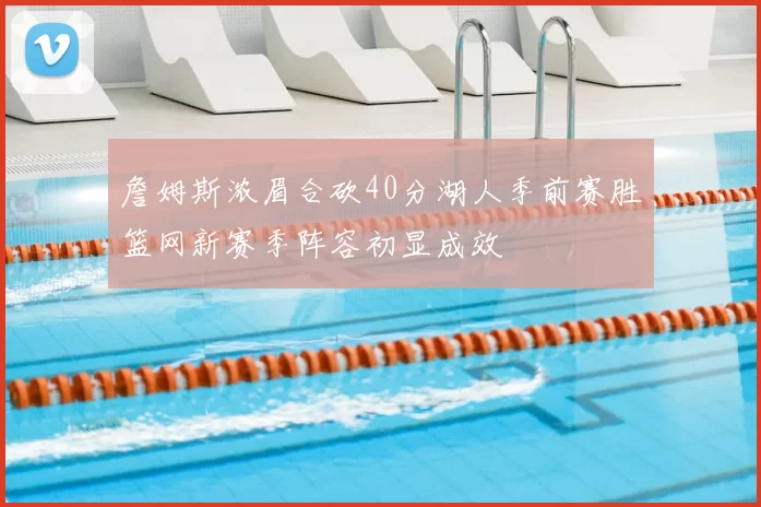 詹姆斯浓眉合砍40分湖人季前赛胜篮网新赛季阵容初显成效