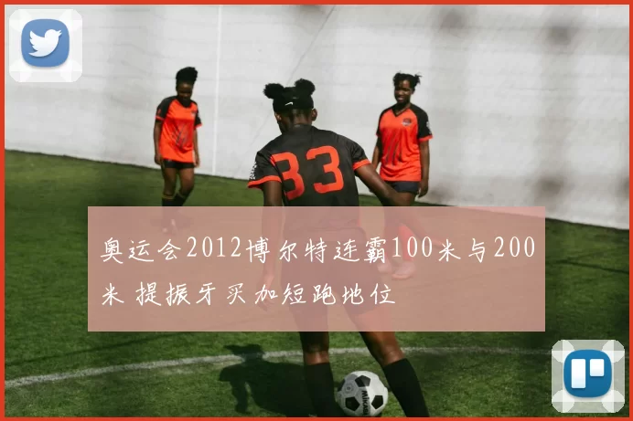 奥运会2012博尔特连霸100米与200米 提振牙买加短跑地位