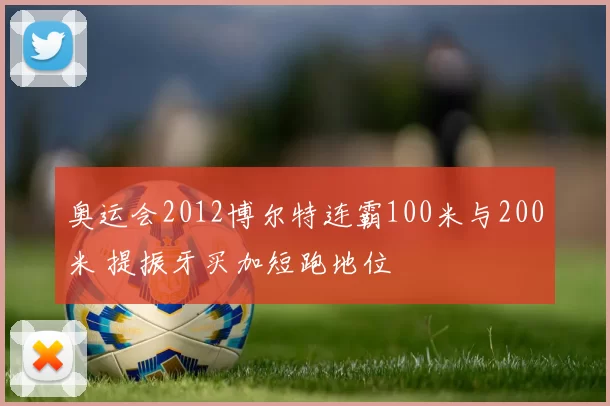 奥运会2012博尔特连霸100米与200米 提振牙买加短跑地位