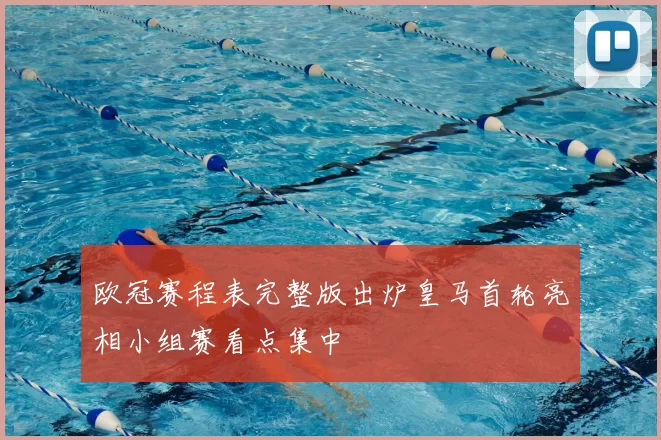 欧冠赛程表完整版出炉皇马首轮亮相小组赛看点集中