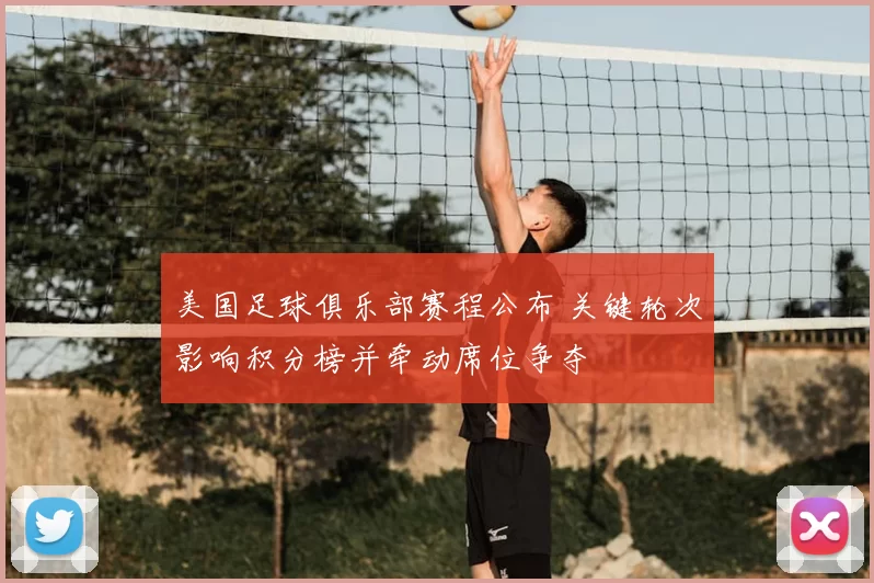 美国足球俱乐部赛程公布 关键轮次影响积分榜并牵动席位争夺