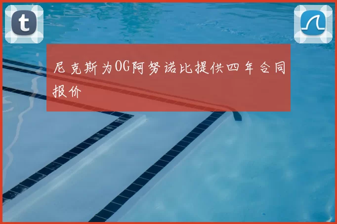 尼克斯为OG阿努诺比提供四年合同报价