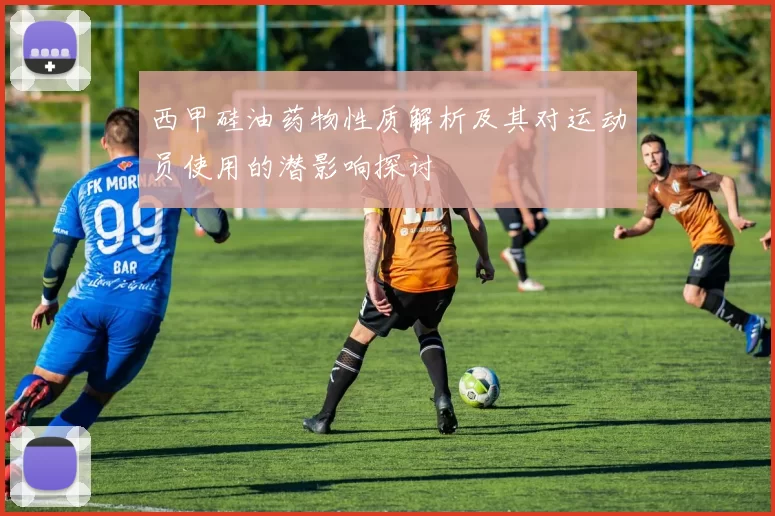 西甲硅油药物性质解析及其对运动员使用的潜影响探讨