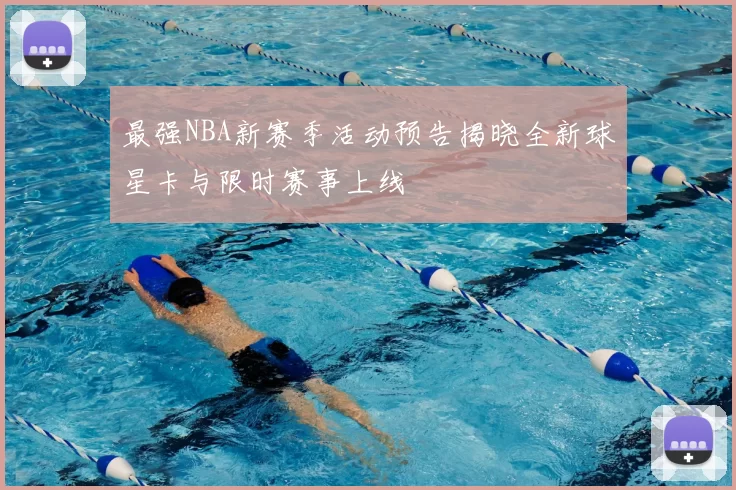 最强NBA新赛季活动预告揭晓全新球星卡与限时赛事上线