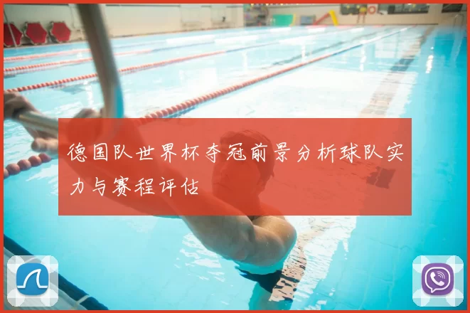 德国队世界杯夺冠前景分析球队实力与赛程评估