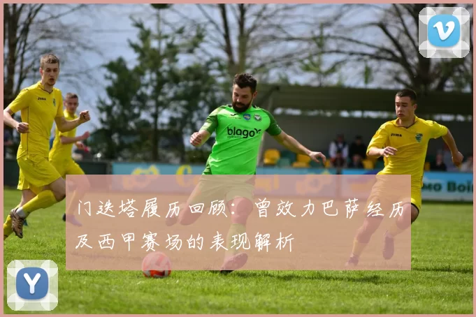 门迭塔履历回顾：曾效力巴萨经历及西甲赛场的表现解析