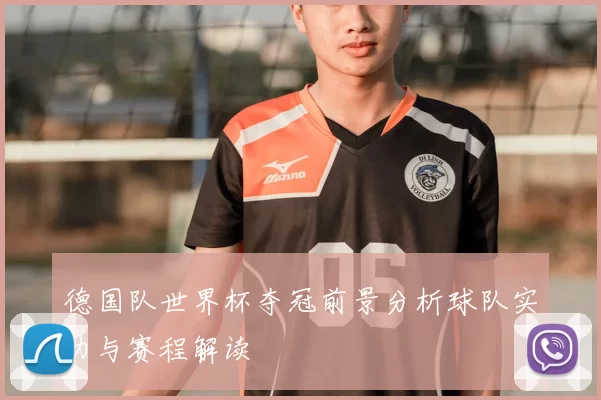 德国队世界杯夺冠前景分析球队实力与赛程解读