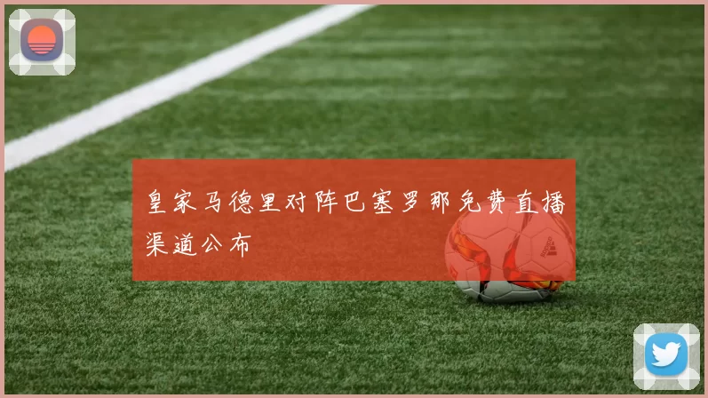 皇家马德里对阵巴塞罗那免费直播渠道公布