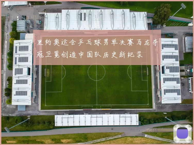 里约奥运会乒乓球男单决赛马龙夺冠卫冕创造中国队历史新纪录