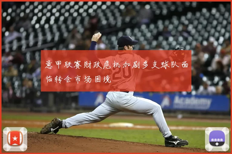 意甲联赛财政危机加剧多支球队面临转会市场困境