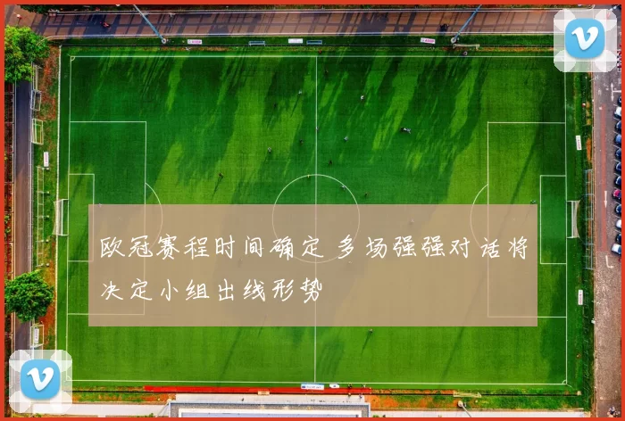 欧冠赛程时间确定 多场强强对话将决定小组出线形势