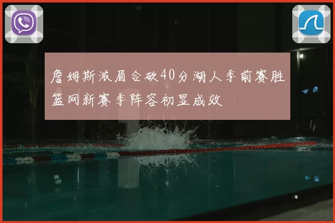 詹姆斯浓眉合砍40分湖人季前赛胜篮网新赛季阵容初显成效