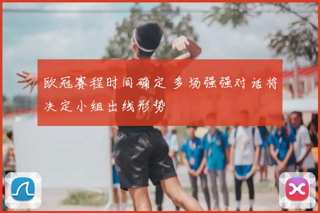 欧冠赛程时间确定 多场强强对话将决定小组出线形势