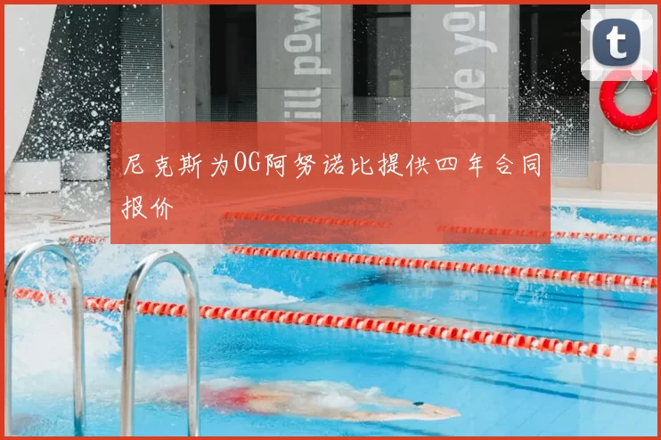 尼克斯为OG阿努诺比提供四年合同报价