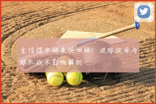 金信煜中超表现回顾：进球效率与球队战术影响解析