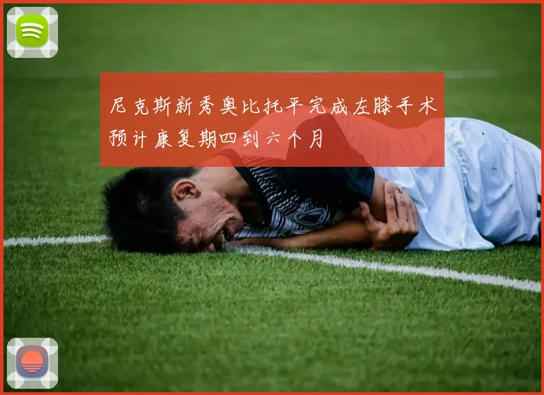 尼克斯新秀奥比托平完成左膝手术预计康复期四到六个月