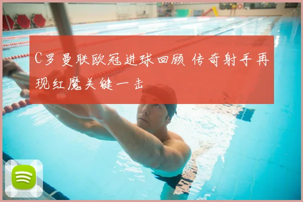 C罗曼联欧冠进球回顾 传奇射手再现红魔关键一击