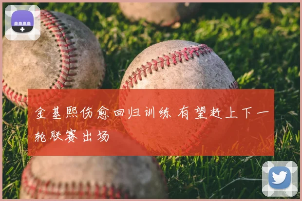 金基熙伤愈回归训练 有望赶上下一轮联赛出场